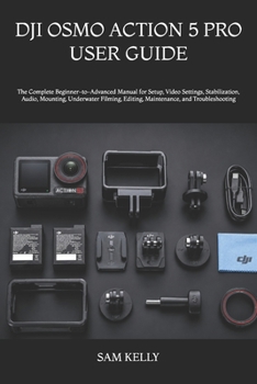 DJI OSMO ACTION 5 PRO USER GUIDE: The Complete Beginner-to-Advanced Manual for Setup, Video Settings, Stabilization, Audio, Mounting, Underwater Filming, Editing, Maintenance, and Troubleshooting