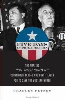 Hardcover Five Days in Philadelphia: The Amazing "We Want Wilkie!" Convention of 1940 and How It Freed FDR to Save the Western World Book