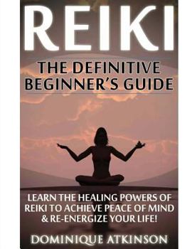 Paperback Reiki: The Definitive Beginner's Guide: Learn the Healing Powers of Reiki to Re-Energize your Life & Achieve Peace of Mind. R Book