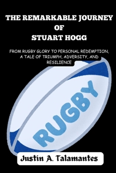 The Remarkable Journey of Stuart Hogg: From Rugby Glory to Personal Redemption, A Tale of Triumph, Adversity, and Resilience