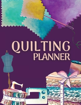 Quilting Planner and Journal: Amazing Quilting Planner Notebook: Quilt Project History Record, Quilt Design Record, Quilting Reference Tables, Fabric ... Quilt Project History Journal & Scrapbook!