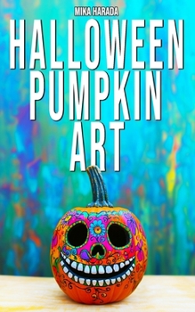 Halloween Pumpkin Art: 75 Creative Ideas for Halloween Decorating