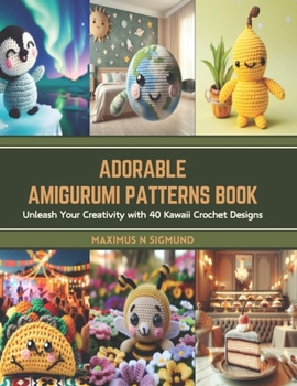 Adorable Amigurumi Patterns Book: Unleash Your Creativity with 40 Kawaii Crochet Designs
