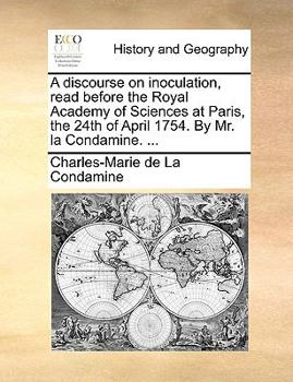 Paperback A Discourse on Inoculation, Read Before the Royal Academy of Sciences at Paris, the 24th of April 1754. by Mr. La Condamine. ... Book