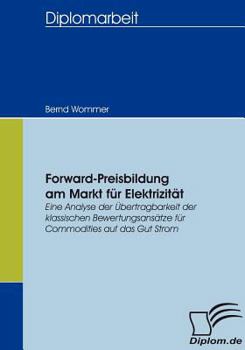 Paperback Forward-Preisbildung am Markt für Elektrizität: Eine Analyse der Übertragbarkeit der klassischen Bewertungsansätze für Commodities auf das Gut Strom [German] Book