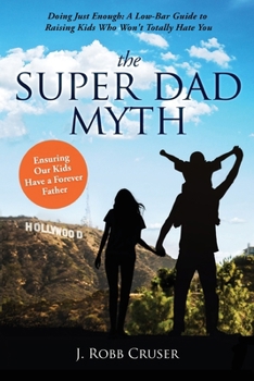 Paperback The Super Dad Myth: Doing Just Enough: A Low-Bar Guide to Raising Kids Who Won't Totally Hate You Book
