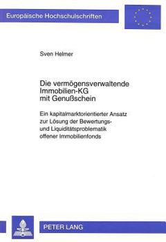 Die Vermoegensverwaltende Immobilien-Kg Mit Genußschein: Ein Kapitalmarktorientierter Ansatz Zur Loesung Der Bewertungs- Und Liquiditaetsproblematik O