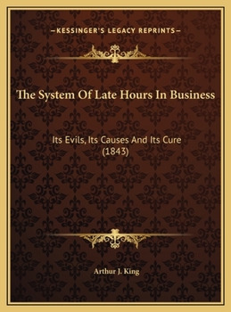 The System Of Late Hours In Business: Its Evils, Its Causes And Its Cure