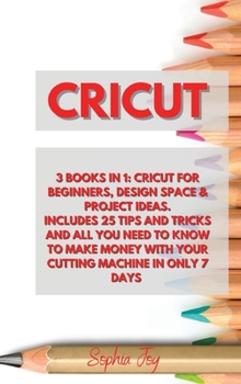 Hardcover Cricut: 3 Books in 1: Cricut for Beginners, Design Space & Project Ideas. Includes 25 Tips and Tricks and All You Need to Know Book