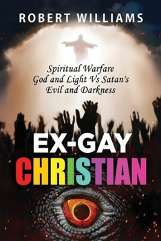 Ex-Gay Christian: Spiritual Warfare God and Light Vs Satan's Evil and Darkness (True Story)