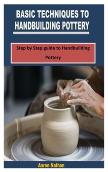 Paperback Basic Techniques to Handbuilding Pottery: Step by Step guide to Handbuilding Pottery Book