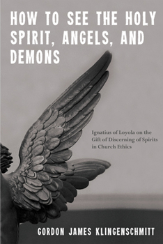 Paperback How to See the Holy Spirit, Angels, and Demons: Ignatius of Loyola on the Gift of Discerning of Spirits in Church Ethics Book