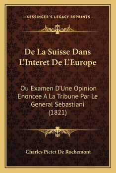 De La Suisse Dans L'Interet De L'Europe: Ou Examen D'Une Opinion Enoncee A La Tribune Par Le General Sebastiani (1821)
