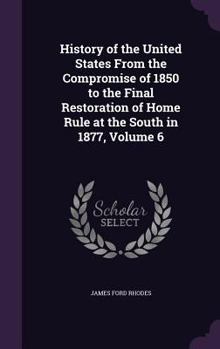 Hardcover History of the United States From the Compromise of 1850 to the Final Restoration of Home Rule at the South in 1877, Volume 6 Book