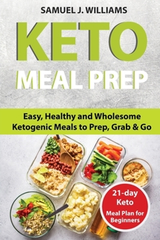 Keto Meal Prep Cookbook For Beginners: Easy, Healthy and Wholesome Ketogenic Meals to Prep, Grab, and Go. 21-Day Keto Meal Plan for Beginners. Keto Kitchen Cookbook (keto meal plans, keto diet foods)