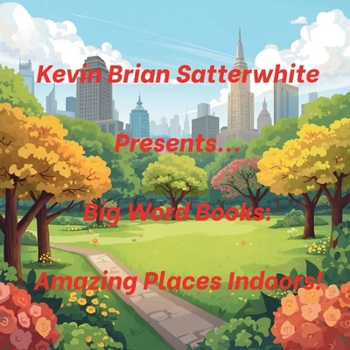 Kevin Brian Satterwhite Presents... Big Word Books: Amazing Places Indoors!