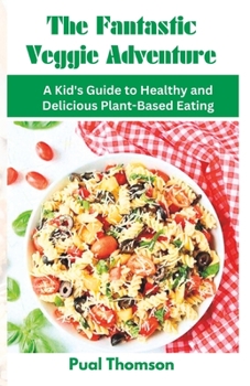 Paperback The Fantastic Veggie Adventure: A Kid's Guide to Healthy and Delicious Plant-Based Eating Book