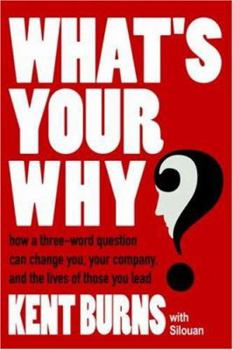What's Your Why?: How a three-word question can change you, your company, and the lives of those you lead