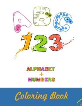 ABC 123 Alphabet + Numbers Coloring Book: 8.5x11 A4 Alphabet with Numbers, Letters, Shapes, Colors, My First Toddler Coloring Book