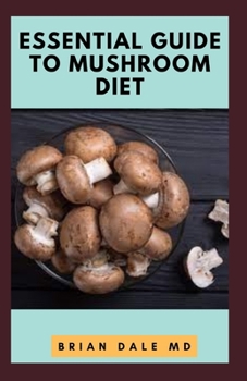 Paperback Essential Guide to Mushroom Diet: Ultimate Guide To Nutritional And Delicious Meatless Diet For Fighting Diseases Book