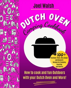 The Dutch Oven Camping Cookbook: 100+ Seafood, Pasta, Rice, Soups and Desserts Recipes for Camping, Scouting and Bonfire.How to cook and fun Outdoors with your Dutch Oven and More!