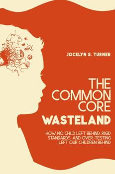 Hardcover The Common Core Wasteland: How No Child Left Behind, Rigid Standards, and Over-testing Left Our Children Behind Book