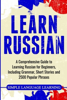 Paperback Learn Russian: A Comprehensive Guide to Learning Russian for Beginners, Including Grammar, Short Stories and 2500 Popular Phrases Book