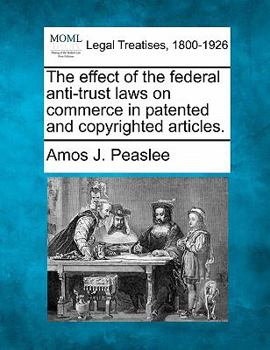 Paperback The Effect of the Federal Anti-Trust Laws on Commerce in Patented and Copyrighted Articles. Book