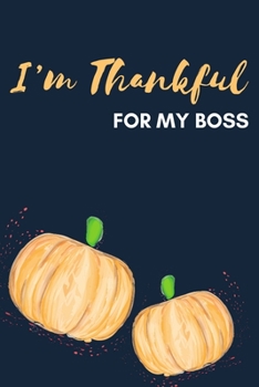 I'm Thankful For My Boss: Thanksgiving Pumpkin Journal Notebook