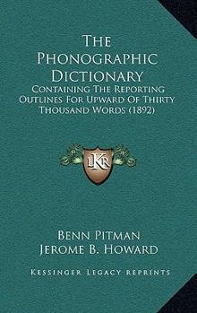 Paperback The Phonographic Dictionary: Containing The Reporting Outlines For Upward Of Thirty Thousand Words (1892) Book