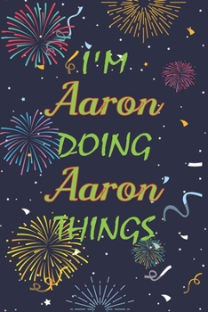 I'm Aaron Doing Aaron Things Notebook Birthday Gift: Personalized Name Journal Writing Notebook For  boys and men, 100 Pages, 6x9, Soft Cover, Matte Finish