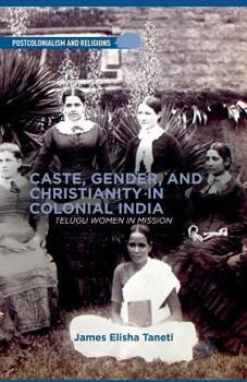 Caste, Gender, and Christianity in Colonial India: Telugu Women in Mission