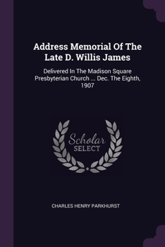 Paperback Address Memorial Of The Late D. Willis James: Delivered In The Madison Square Presbyterian Church ... Dec. The Eighth, 1907 Book