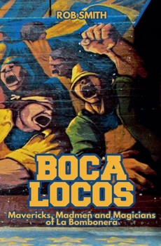 Boca Locos: Mavericks, Madmen and Magicians of La Bombonera
