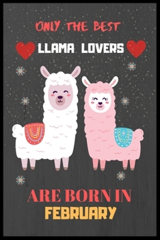 Only The Best Llama Lovers Are Born In February: Cute Notebook Journal For Llama Lovers, llama Notebook Journal For Men Women And Kids, Gifts For Llama Lovers