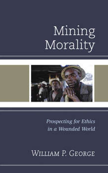 Hardcover Mining Morality: Prospecting for Ethics in a Wounded World Book