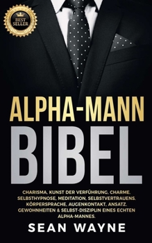 Paperback Alpha-Mann Bibel: Charisma, Kunst der Verführung, Charme. Selbsthypnose, Meditation, Selbstvertrauens. Körpersprache, Augenkontakt, Ansa [German] Book