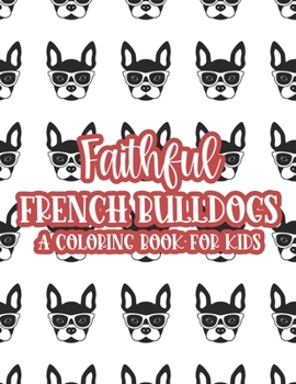 Paperback Faithful French Bulldogs A Coloring Book For Kids: Large Print Illustrations Of Frenchies To Color, Coloring Sheets For Girls With Easy Designs Book