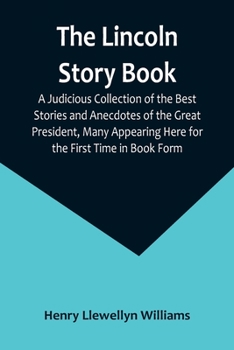 Paperback The Lincoln Story Book: A Judicious Collection of the Best Stories and Anecdotes of the Great President, Many Appearing Here for the First Tim Book