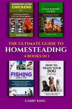 Paperback The Ultimate Guide to Homesteading (4 Books in 1): Raising Egg-Laying Chickens 101, The Comprehensive Goat Raising, Fishing Like a Pro, and How to Tra Book