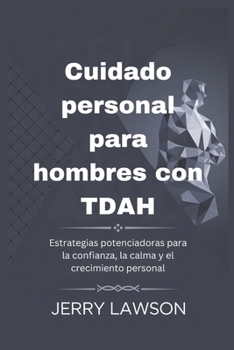 Cuidado personal para hombres con TDAH: Estrategias potenciadoras para la confianza, la calma y el crecimiento personal (Spanish Edition)