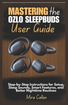 Paperback Mastering the Ozlo Sleepbuds User Guide: Step-by-Step Instructions for Setup, Sleep Sounds, Smart Features, and Better Nighttime Routines Book