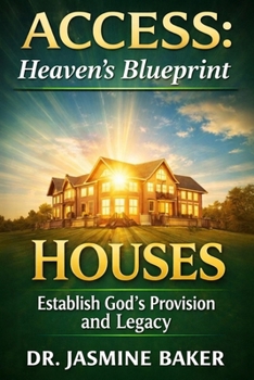 Houses: Establish God’s Provision and Legacy (ACCESS Series: Heaven’s Blueprint for Authorized Entry)