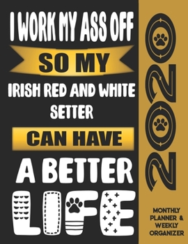 I Work My Ass Off So My Irish Red And White Setter Can Have A Better Life: 2020 Monthly Planner Calendar And Weekly Organizer, Income And Expense Budget Tracker For Irish Red And White Setter Dog Love