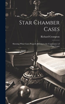 Hardcover Star Chamber Cases: Showing What Cases Properly Belong to the Cognizance of That Court Book