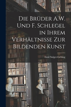 Paperback Die Brüder A.W. Und F. Schlegel in Ihrem Verhältnisse Zur Bildenden Kunst [German] Book