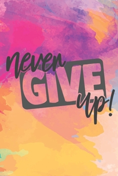 Never Give Up: Lined Journal/Notebook | With Motivational Quotes In Each Page | Amazing Present For A Loved One.