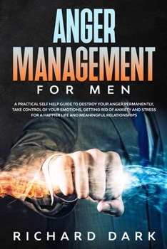 Paperback Anger Management for Men: A Practical Self Help Guide to Destroy Your Anger Permanently, Take Control of Your Emotions, Getting Rid of Anxiety a Book