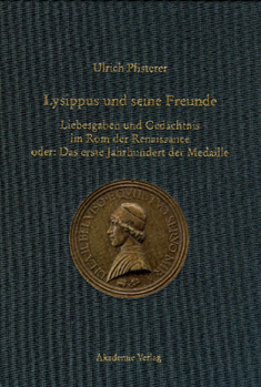 Lysippus Und Seine Freunde: Liebesgaben Und Ged�chtnis Im ROM Der Renaissance Oder: Das Erste Jahrhundert Der Medaille