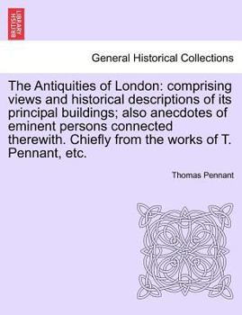 Paperback The Antiquities of London: Comprising Views and Historical Descriptions of Its Principal Buildings; Also Anecdotes of Eminent Persons Connected T Book